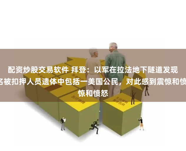 配资炒股交易软件 拜登：以军在拉法地下隧道发现6名被扣押人员遗体中包括一美国公民，对此感到震惊和愤怒