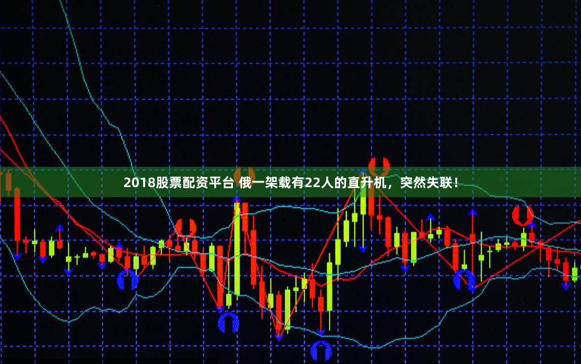 2018股票配资平台 俄一架载有22人的直升机，突然失联！