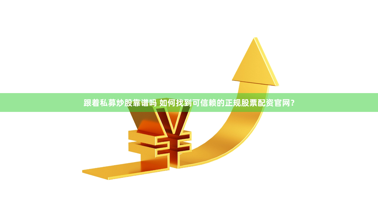 跟着私募炒股靠谱吗 如何找到可信赖的正规股票配资官网？