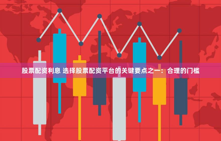 股票配资利息 选择股票配资平台的关键要点之一：合理的门槛