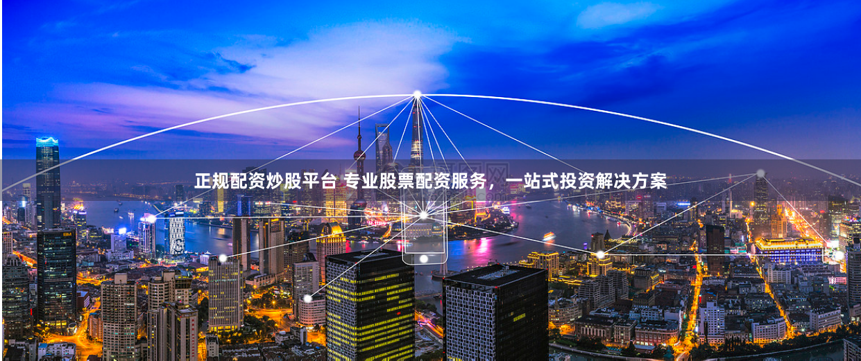 正规配资炒股平台 专业股票配资服务，一站式投资解决方案