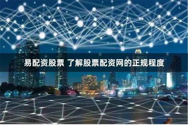 易配资股票 了解股票配资网的正规程度