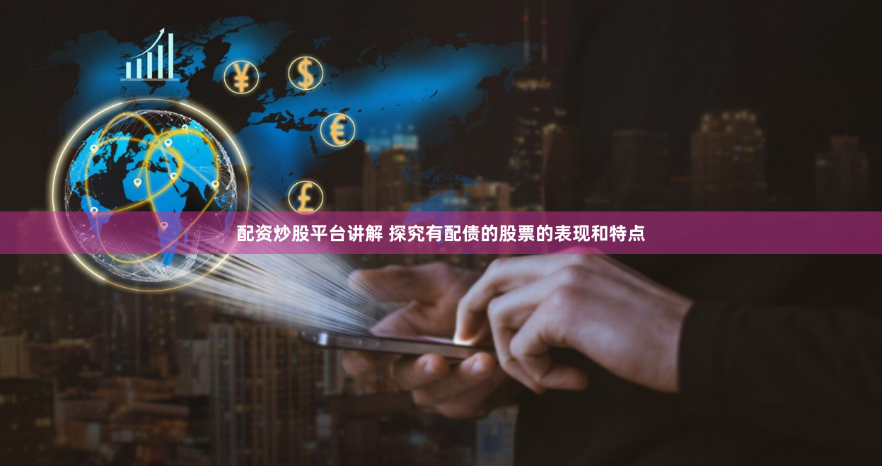 配资炒股平台讲解 探究有配债的股票的表现和特点
