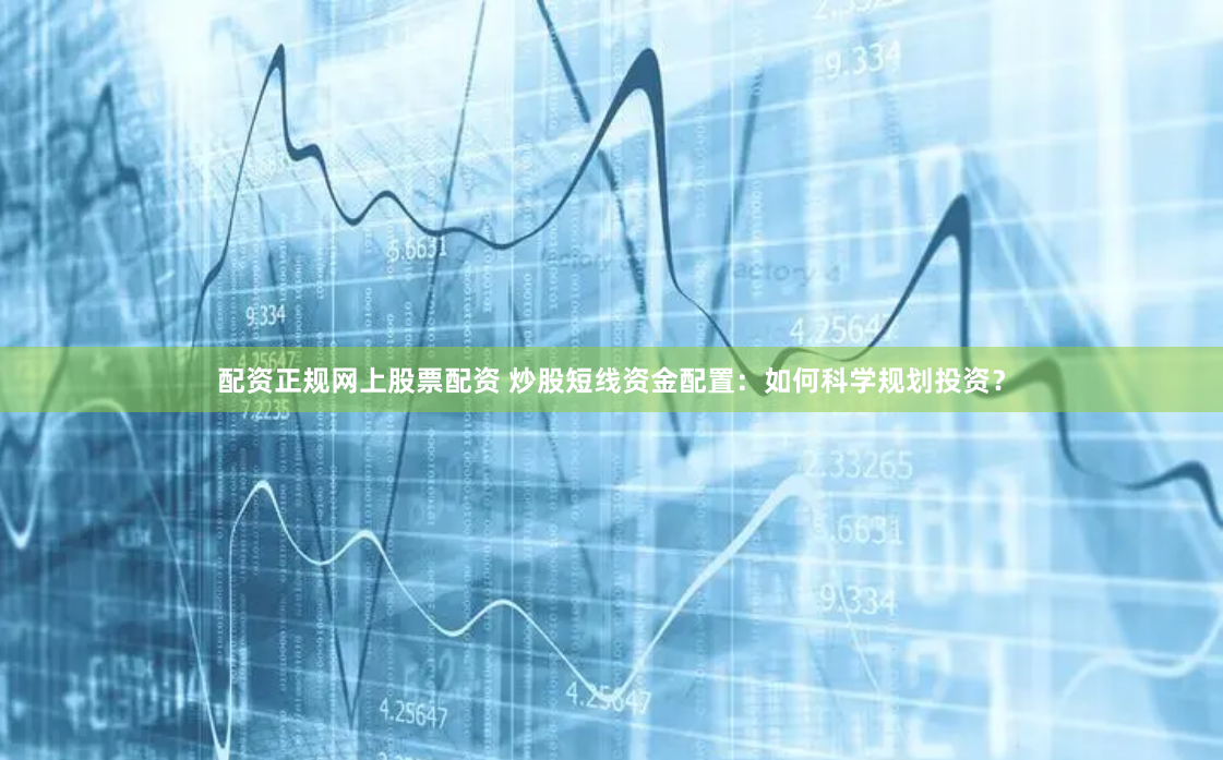 配资正规网上股票配资 炒股短线资金配置：如何科学规划投资？