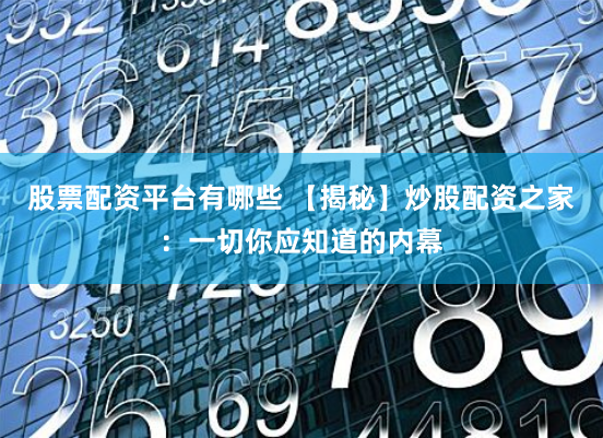 股票配资平台有哪些 【揭秘】炒股配资之家：一切你应知道的内幕