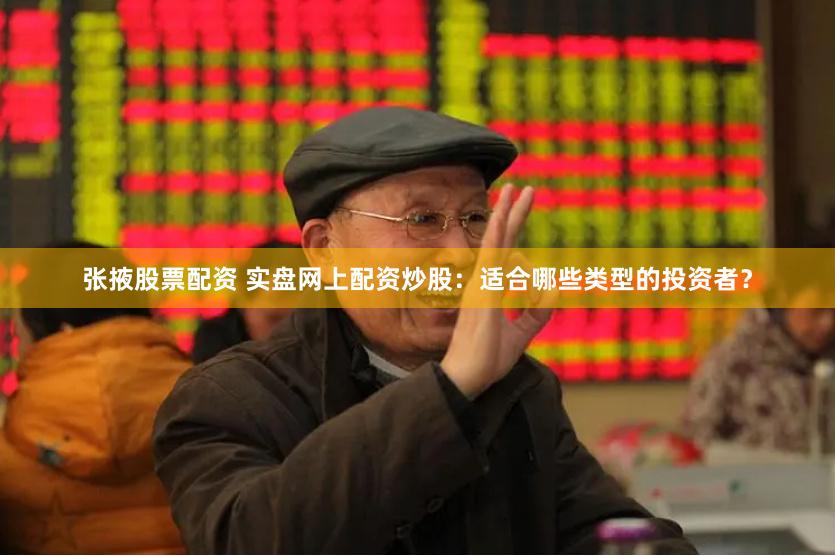 张掖股票配资 实盘网上配资炒股：适合哪些类型的投资者？