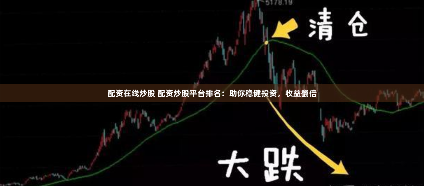 配资在线炒股 配资炒股平台排名：助你稳健投资，收益翻倍
