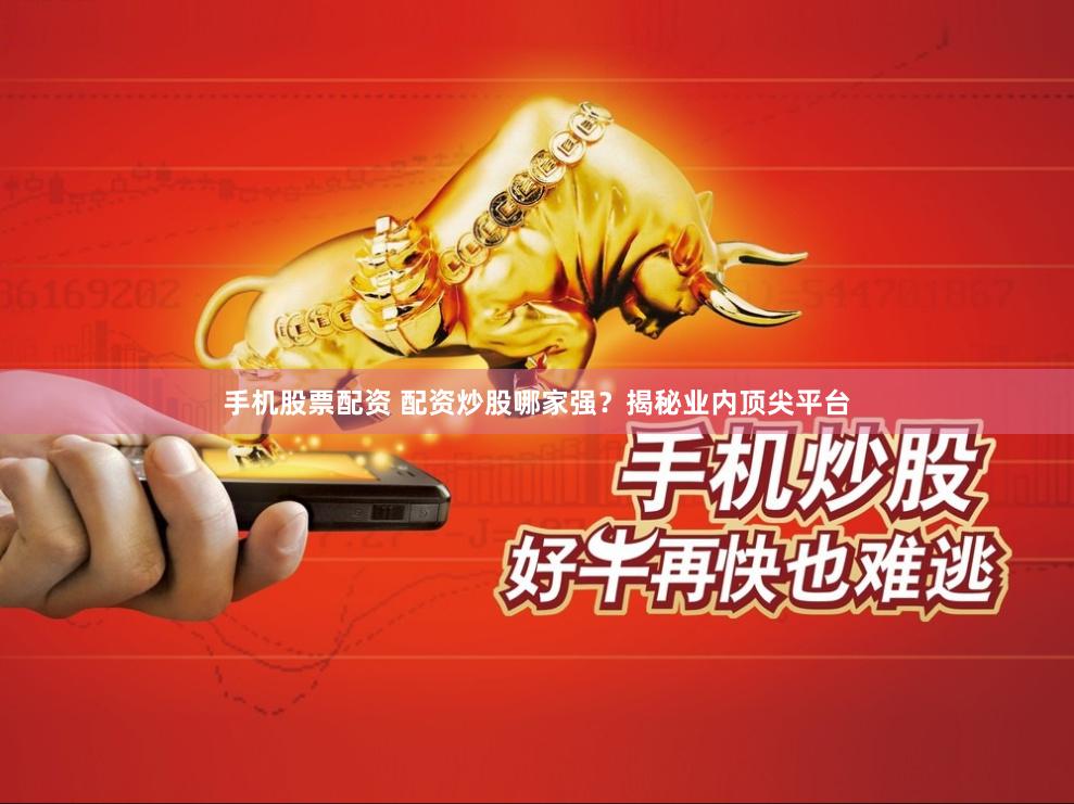 手机股票配资 配资炒股哪家强？揭秘业内顶尖平台