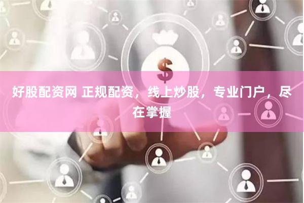 好股配资网 正规配资，线上炒股，专业门户，尽在掌握