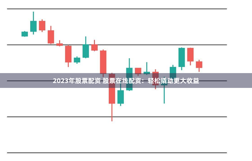 2023年股票配资 股票在线配资：轻松撬动更大收益