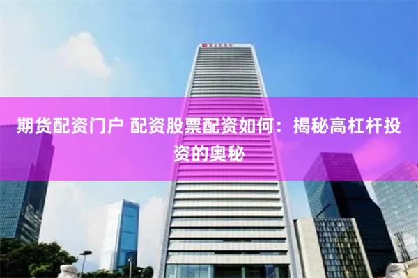 期货配资门户 配资股票配资如何：揭秘高杠杆投资的奥秘
