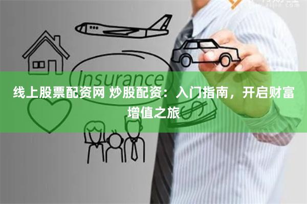 线上股票配资网 炒股配资：入门指南，开启财富增值之旅