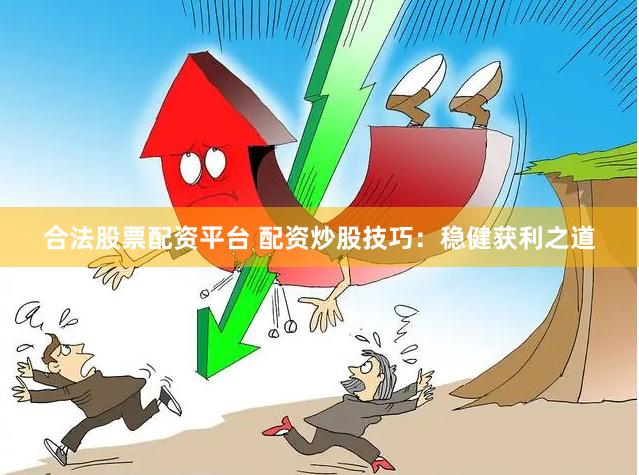 合法股票配资平台 配资炒股技巧：稳健获利之道