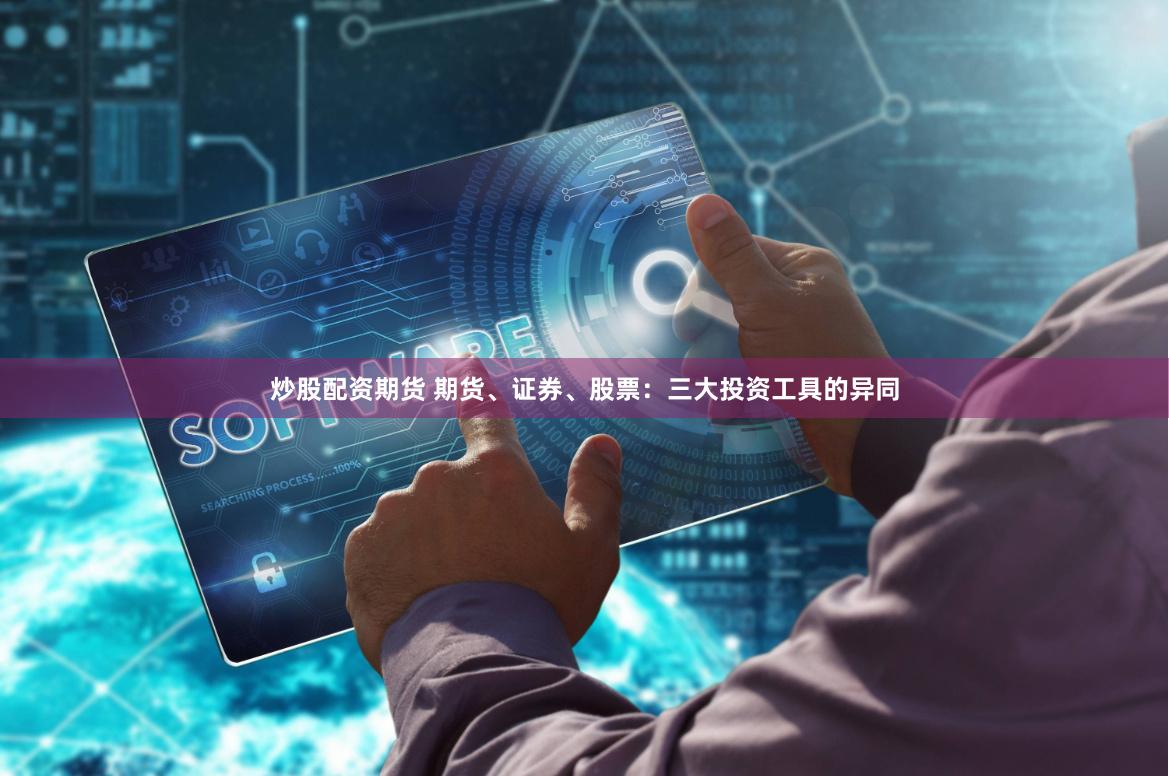 炒股配资期货 期货、证券、股票：三大投资工具的异同