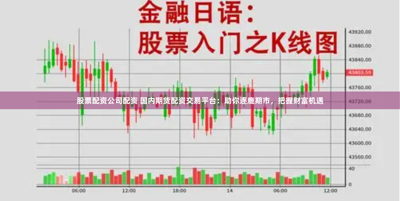 股票配资公司配资 国内期货配资交易平台：助你逐鹿期市，把握财富机遇