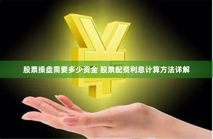 股票操盘需要多少资金 股票配资利息计算方法详解
