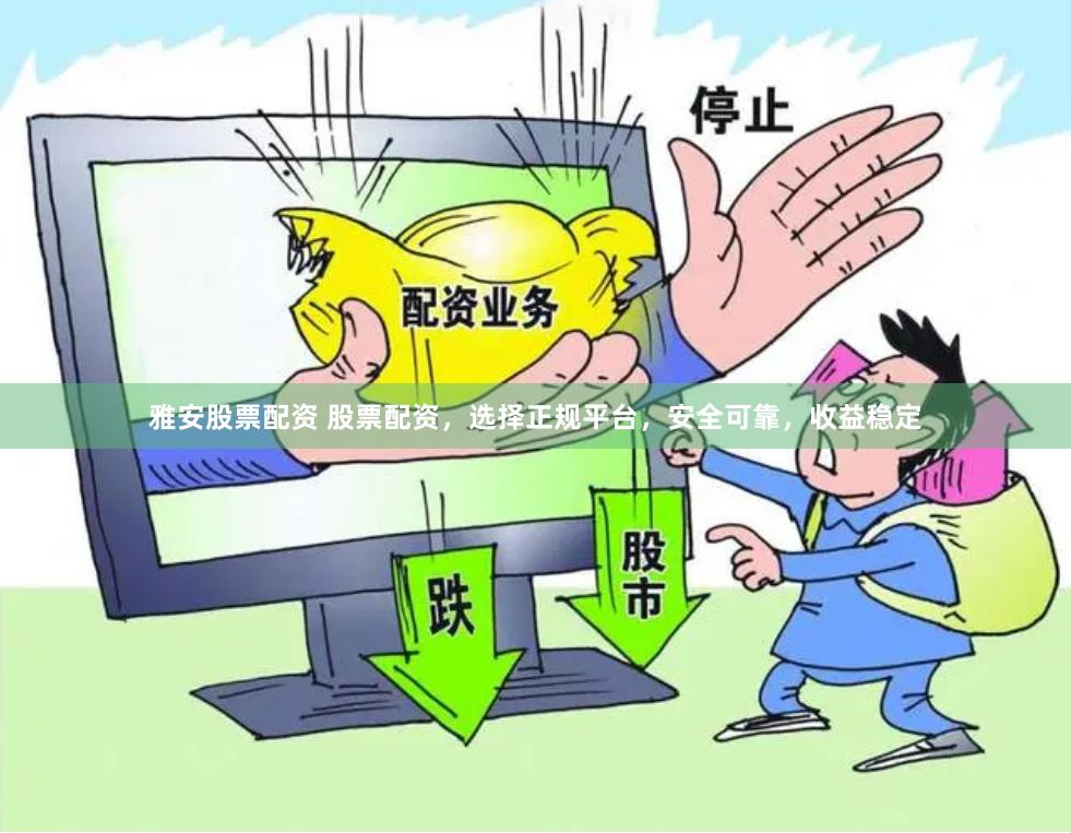 雅安股票配资 股票配资，选择正规平台，安全可靠，收益稳定