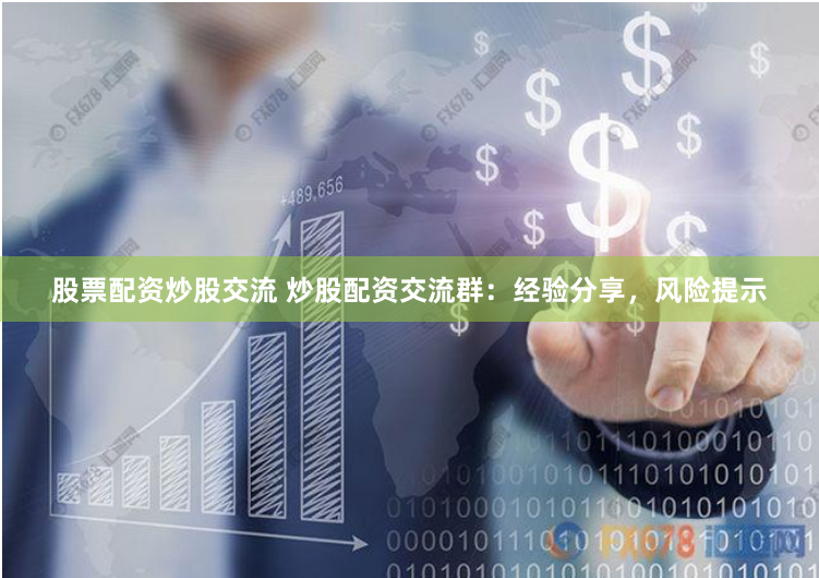 股票配资炒股交流 炒股配资交流群：经验分享，风险提示