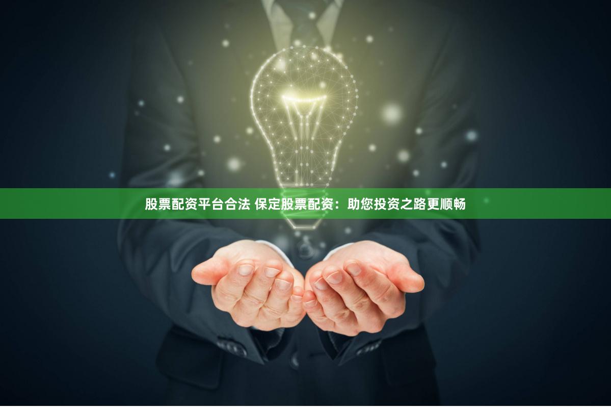 股票配资平台合法 保定股票配资：助您投资之路更顺畅