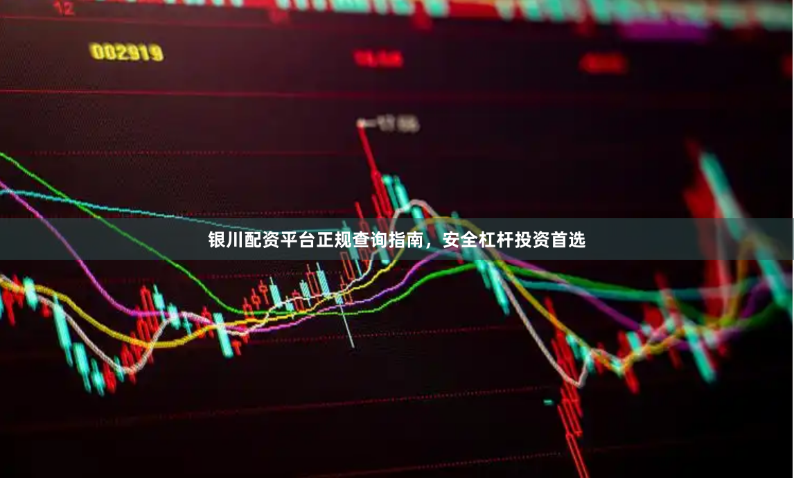 银川配资平台正规查询指南，安全杠杆投资首选