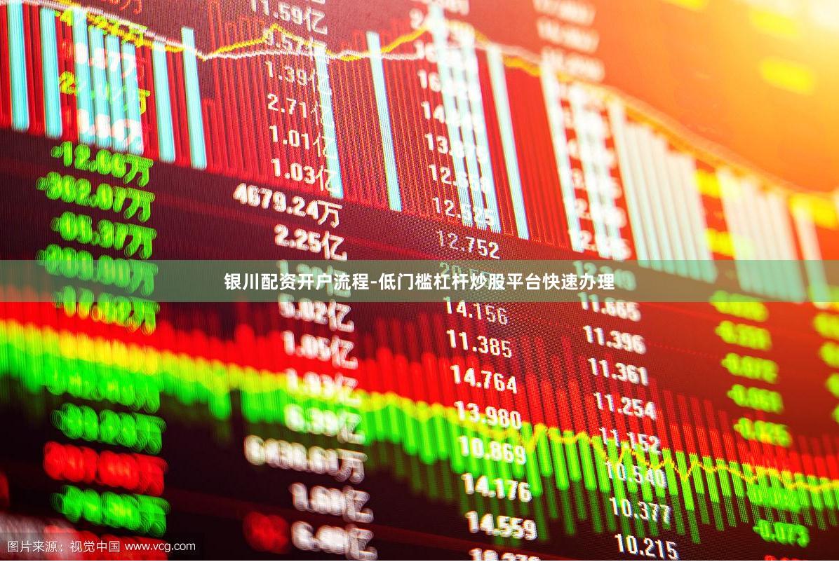 银川配资开户流程-低门槛杠杆炒股平台快速办理