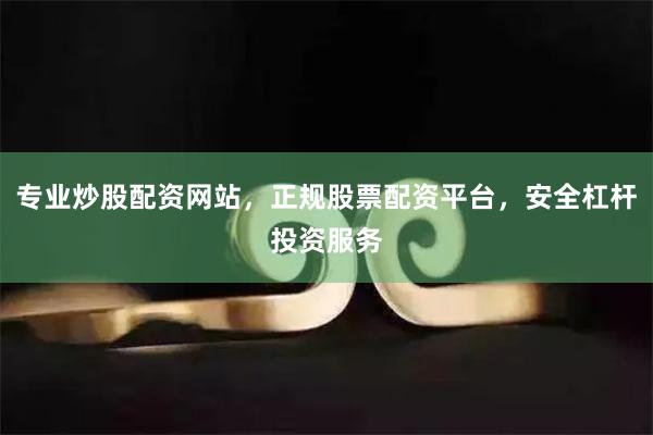 专业炒股配资网站，正规股票配资平台，安全杠杆投资服务