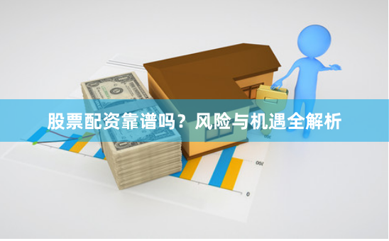 股票配资靠谱吗？风险与机遇全解析