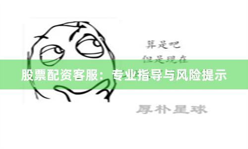 股票配资客服：专业指导与风险提示
