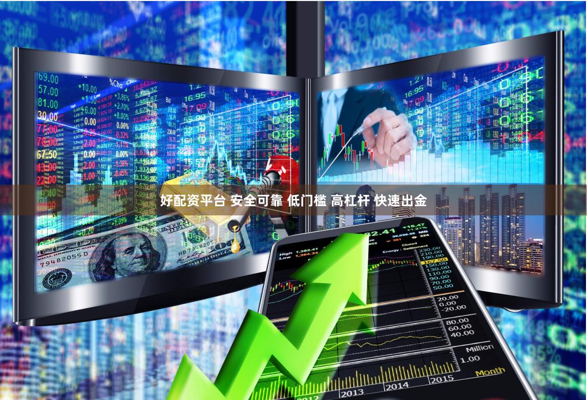 好配资平台 安全可靠 低门槛 高杠杆 快速出金