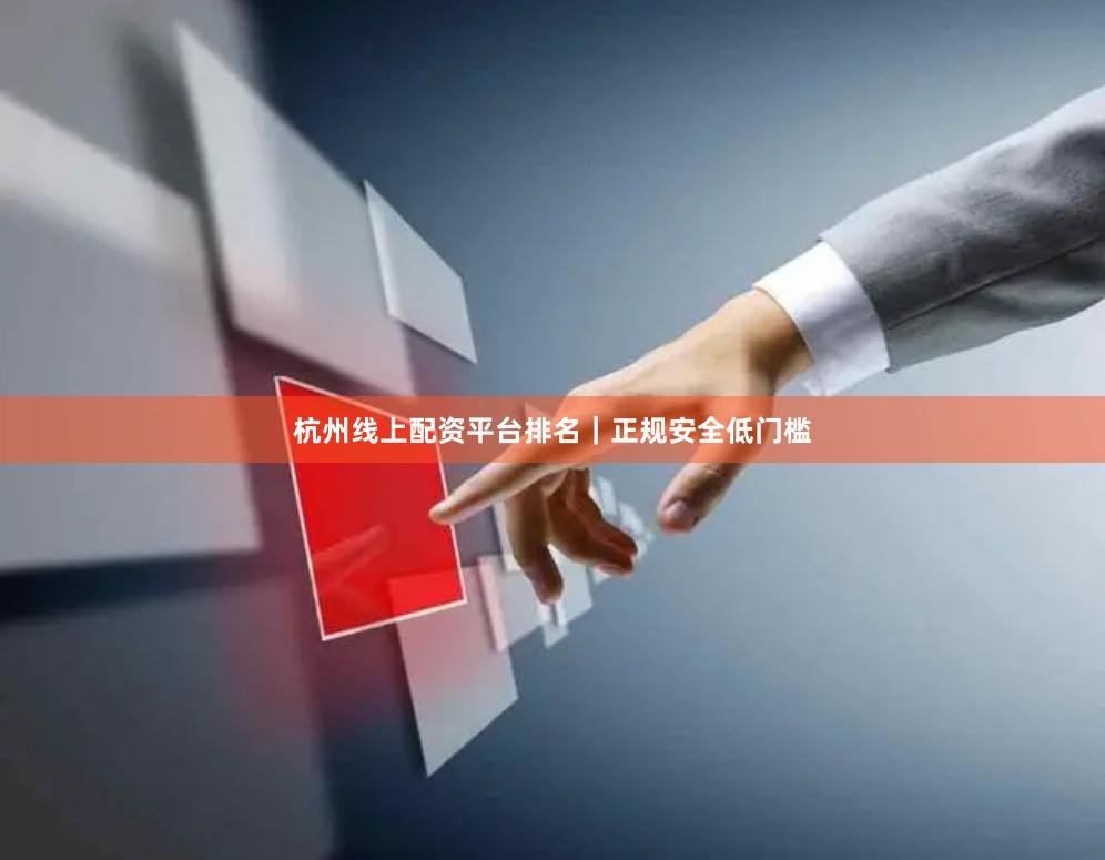 杭州线上配资平台排名｜正规安全低门槛