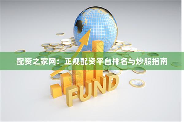 配资之家网：正规配资平台排名与炒股指南